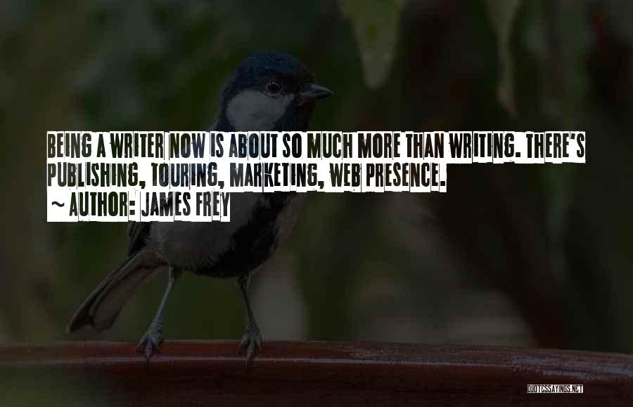 James Frey Quotes: Being A Writer Now Is About So Much More Than Writing. There's Publishing, Touring, Marketing, Web Presence.