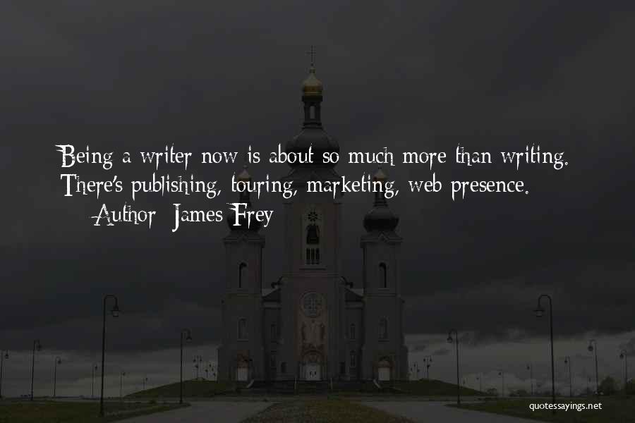 James Frey Quotes: Being A Writer Now Is About So Much More Than Writing. There's Publishing, Touring, Marketing, Web Presence.