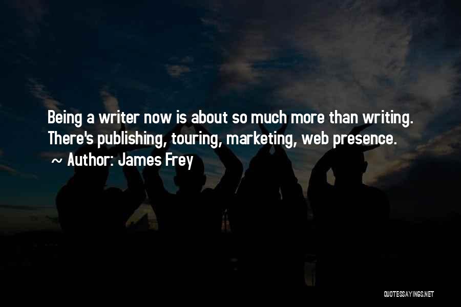 James Frey Quotes: Being A Writer Now Is About So Much More Than Writing. There's Publishing, Touring, Marketing, Web Presence.