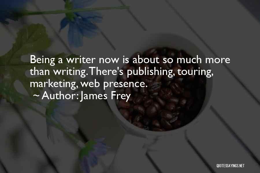 James Frey Quotes: Being A Writer Now Is About So Much More Than Writing. There's Publishing, Touring, Marketing, Web Presence.