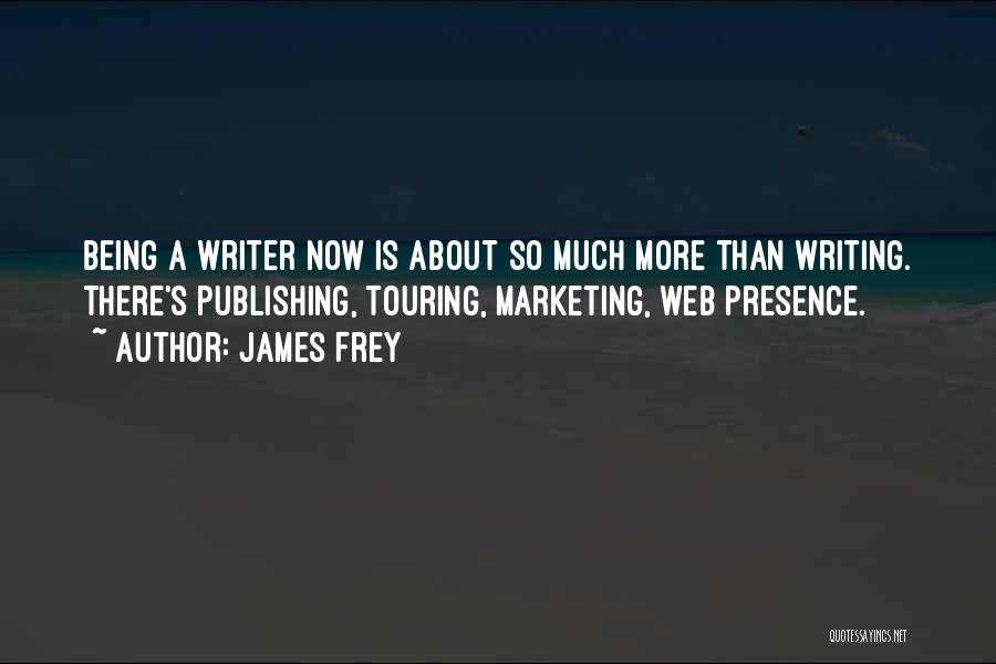 James Frey Quotes: Being A Writer Now Is About So Much More Than Writing. There's Publishing, Touring, Marketing, Web Presence.