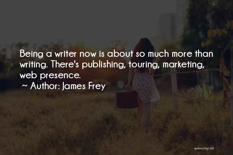 James Frey Quotes: Being A Writer Now Is About So Much More Than Writing. There's Publishing, Touring, Marketing, Web Presence.