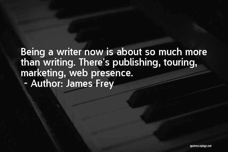 James Frey Quotes: Being A Writer Now Is About So Much More Than Writing. There's Publishing, Touring, Marketing, Web Presence.