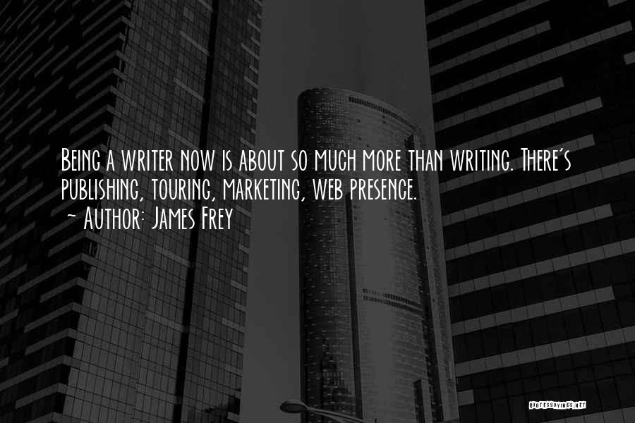 James Frey Quotes: Being A Writer Now Is About So Much More Than Writing. There's Publishing, Touring, Marketing, Web Presence.