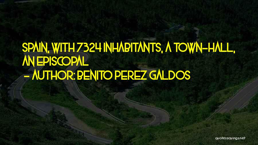 Benito Perez Galdos Quotes: Spain, With 7324 Inhabitants, A Town-hall, An Episcopal