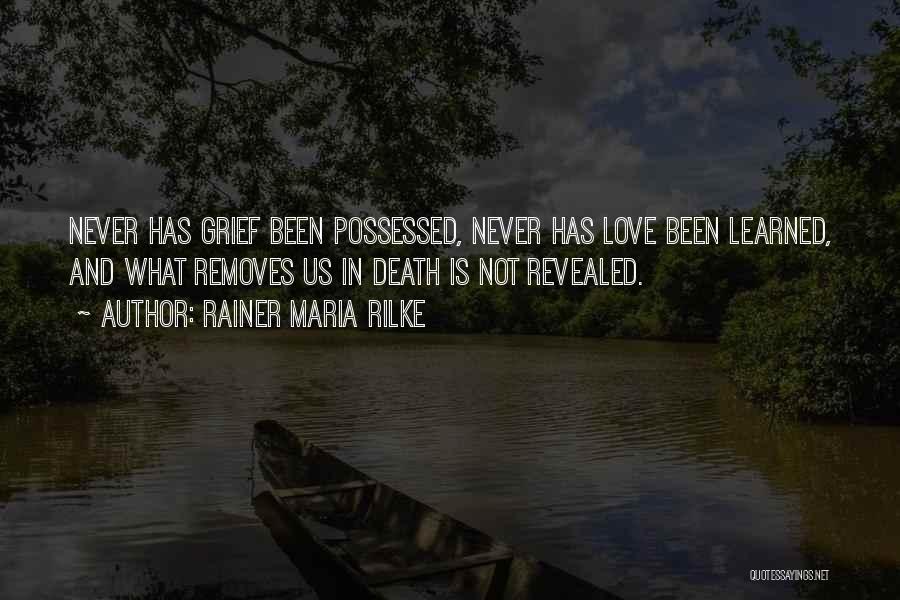 Rainer Maria Rilke Quotes: Never Has Grief Been Possessed, Never Has Love Been Learned, And What Removes Us In Death Is Not Revealed.