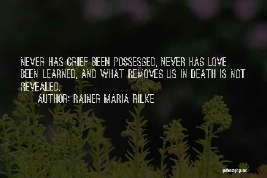 Rainer Maria Rilke Quotes: Never Has Grief Been Possessed, Never Has Love Been Learned, And What Removes Us In Death Is Not Revealed.