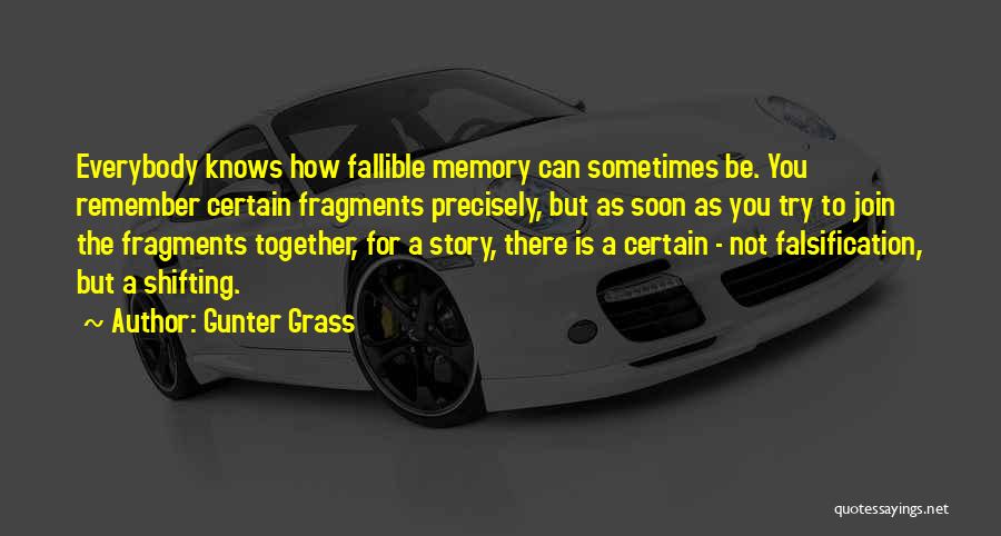 Gunter Grass Quotes: Everybody Knows How Fallible Memory Can Sometimes Be. You Remember Certain Fragments Precisely, But As Soon As You Try To