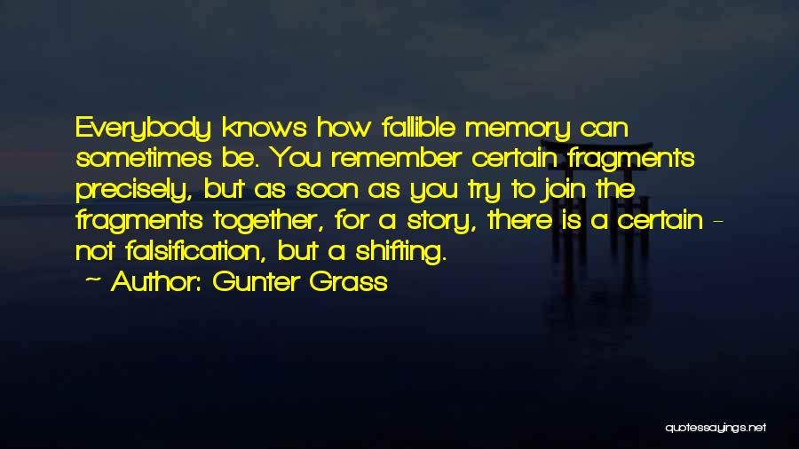 Gunter Grass Quotes: Everybody Knows How Fallible Memory Can Sometimes Be. You Remember Certain Fragments Precisely, But As Soon As You Try To