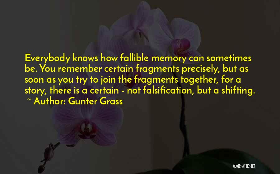 Gunter Grass Quotes: Everybody Knows How Fallible Memory Can Sometimes Be. You Remember Certain Fragments Precisely, But As Soon As You Try To