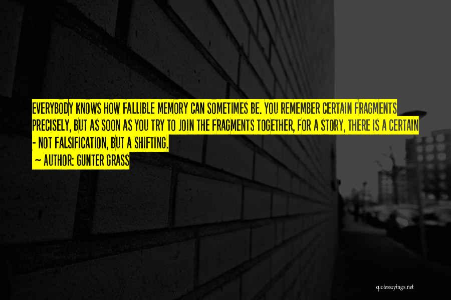 Gunter Grass Quotes: Everybody Knows How Fallible Memory Can Sometimes Be. You Remember Certain Fragments Precisely, But As Soon As You Try To