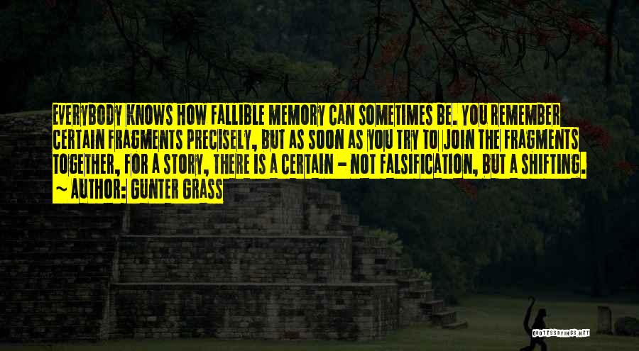 Gunter Grass Quotes: Everybody Knows How Fallible Memory Can Sometimes Be. You Remember Certain Fragments Precisely, But As Soon As You Try To