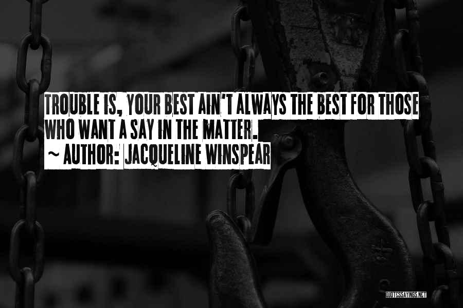 Jacqueline Winspear Quotes: Trouble Is, Your Best Ain't Always The Best For Those Who Want A Say In The Matter.