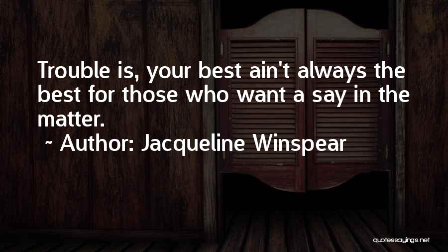 Jacqueline Winspear Quotes: Trouble Is, Your Best Ain't Always The Best For Those Who Want A Say In The Matter.