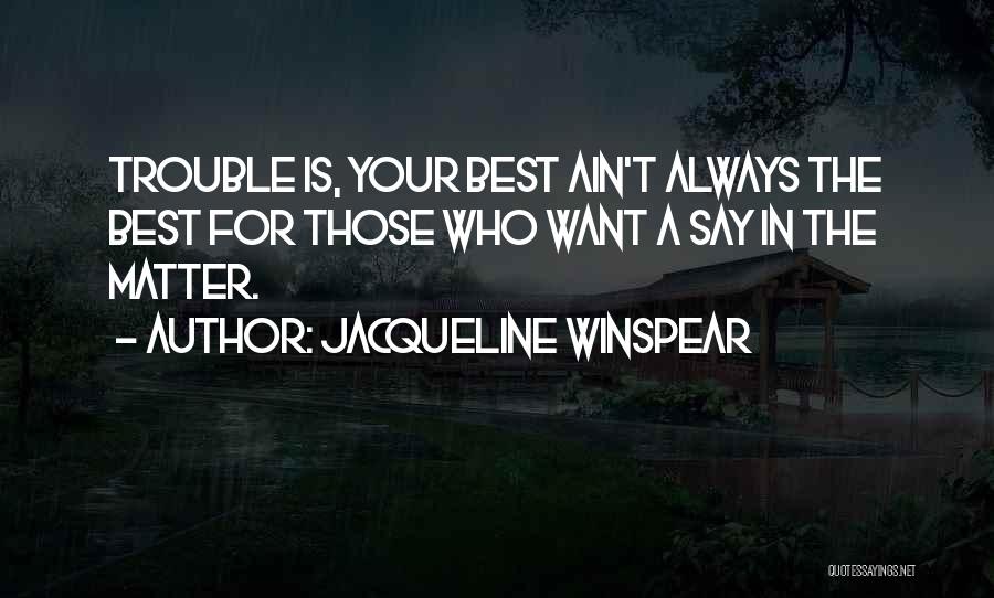 Jacqueline Winspear Quotes: Trouble Is, Your Best Ain't Always The Best For Those Who Want A Say In The Matter.