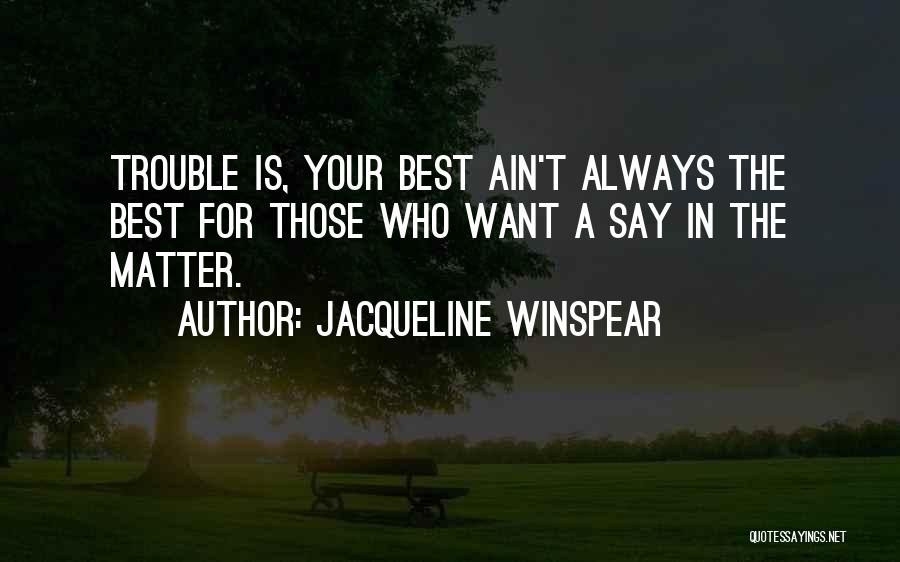 Jacqueline Winspear Quotes: Trouble Is, Your Best Ain't Always The Best For Those Who Want A Say In The Matter.