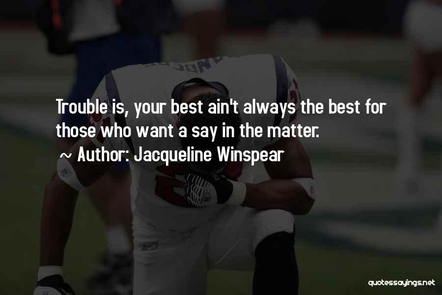 Jacqueline Winspear Quotes: Trouble Is, Your Best Ain't Always The Best For Those Who Want A Say In The Matter.