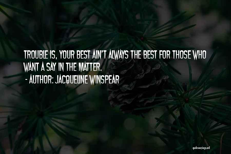 Jacqueline Winspear Quotes: Trouble Is, Your Best Ain't Always The Best For Those Who Want A Say In The Matter.