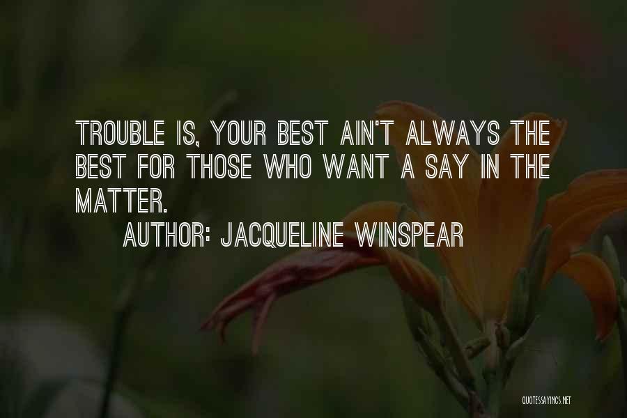 Jacqueline Winspear Quotes: Trouble Is, Your Best Ain't Always The Best For Those Who Want A Say In The Matter.
