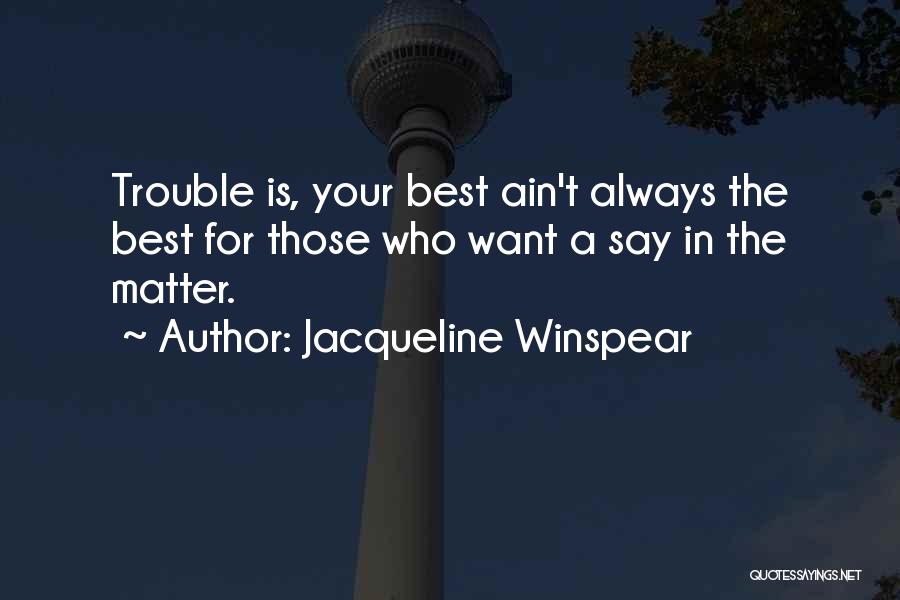 Jacqueline Winspear Quotes: Trouble Is, Your Best Ain't Always The Best For Those Who Want A Say In The Matter.