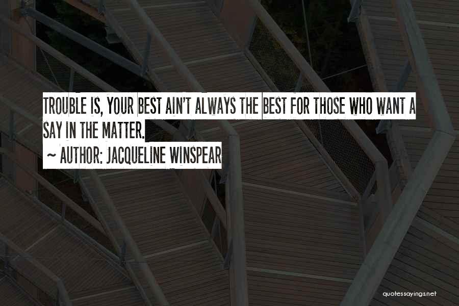 Jacqueline Winspear Quotes: Trouble Is, Your Best Ain't Always The Best For Those Who Want A Say In The Matter.