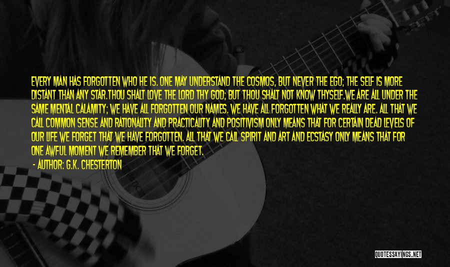 G.K. Chesterton Quotes: Every Man Has Forgotten Who He Is. One May Understand The Cosmos, But Never The Ego; The Self Is More
