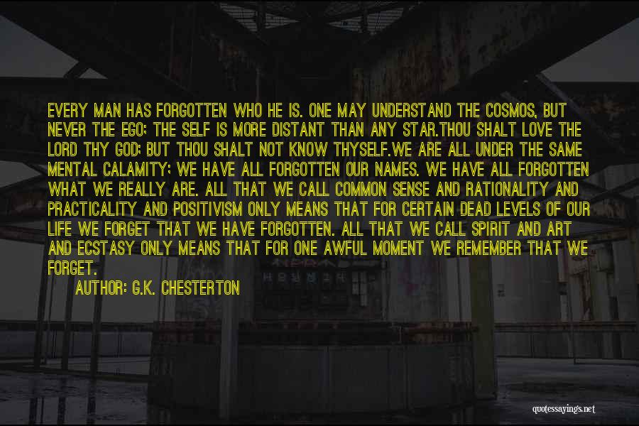 G.K. Chesterton Quotes: Every Man Has Forgotten Who He Is. One May Understand The Cosmos, But Never The Ego; The Self Is More