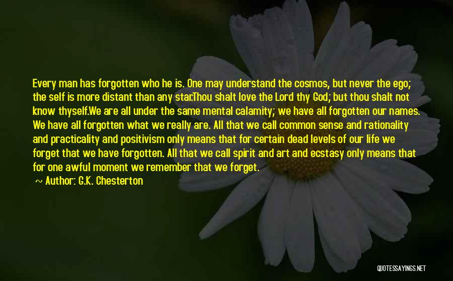 G.K. Chesterton Quotes: Every Man Has Forgotten Who He Is. One May Understand The Cosmos, But Never The Ego; The Self Is More