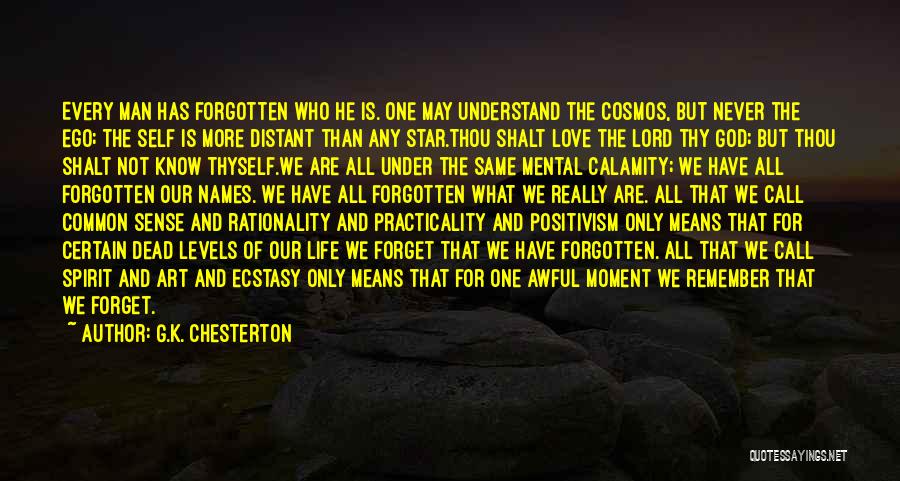 G.K. Chesterton Quotes: Every Man Has Forgotten Who He Is. One May Understand The Cosmos, But Never The Ego; The Self Is More