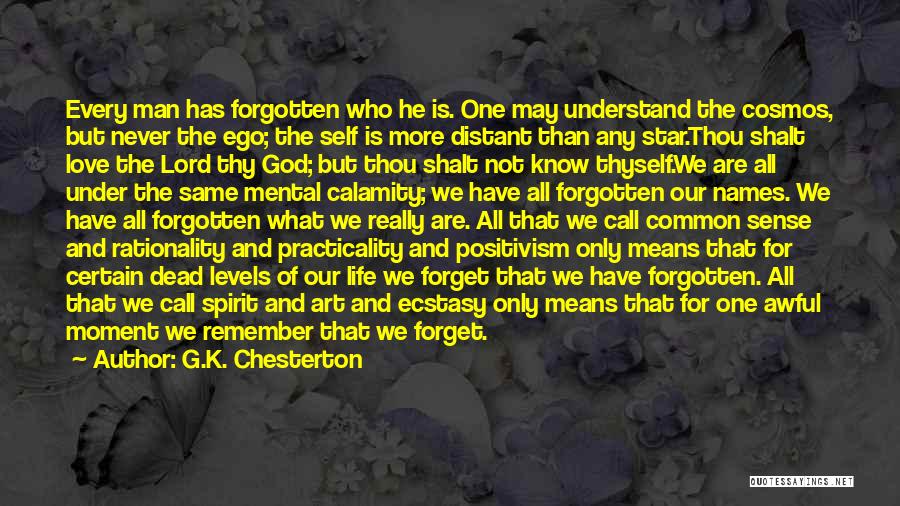 G.K. Chesterton Quotes: Every Man Has Forgotten Who He Is. One May Understand The Cosmos, But Never The Ego; The Self Is More