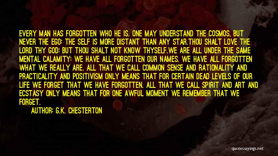 G.K. Chesterton Quotes: Every Man Has Forgotten Who He Is. One May Understand The Cosmos, But Never The Ego; The Self Is More