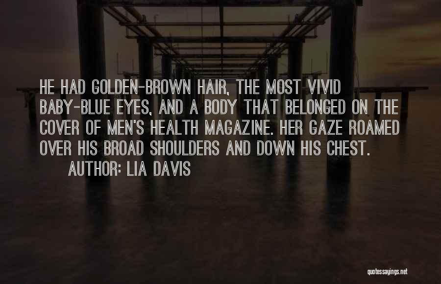 Lia Davis Quotes: He Had Golden-brown Hair, The Most Vivid Baby-blue Eyes, And A Body That Belonged On The Cover Of Men's Health