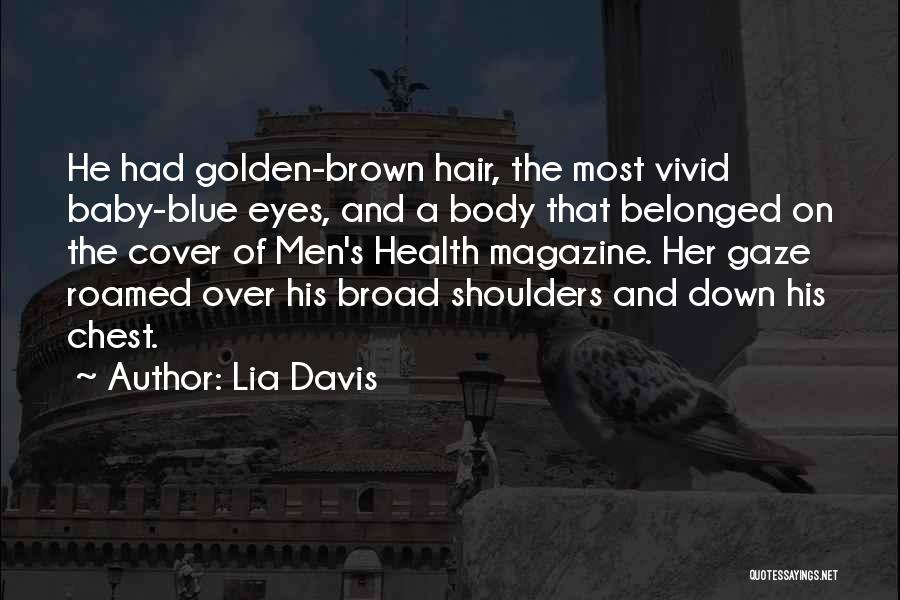 Lia Davis Quotes: He Had Golden-brown Hair, The Most Vivid Baby-blue Eyes, And A Body That Belonged On The Cover Of Men's Health