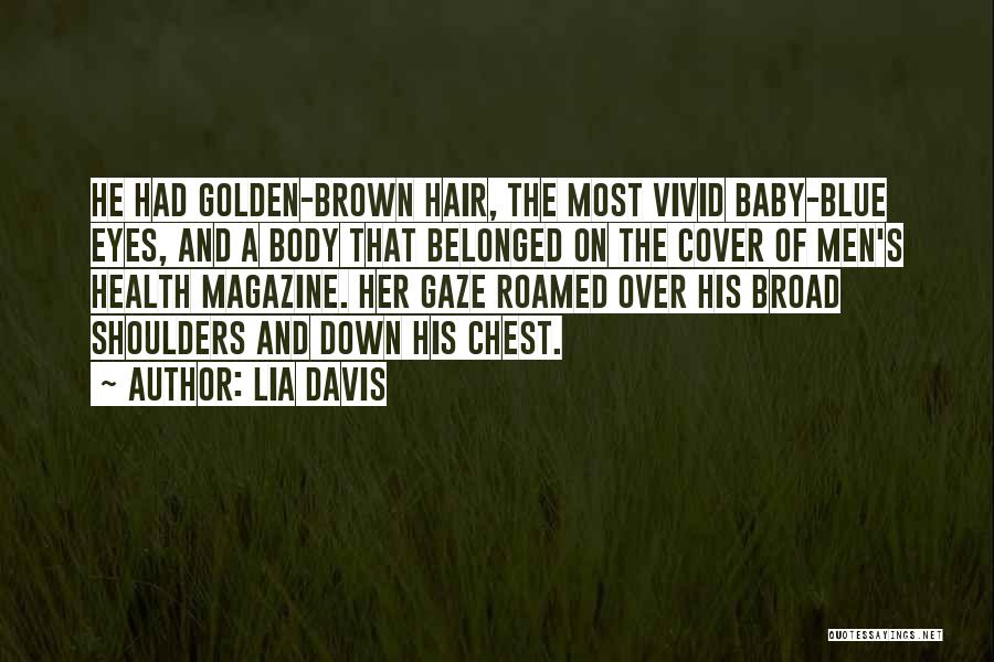 Lia Davis Quotes: He Had Golden-brown Hair, The Most Vivid Baby-blue Eyes, And A Body That Belonged On The Cover Of Men's Health