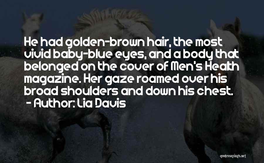 Lia Davis Quotes: He Had Golden-brown Hair, The Most Vivid Baby-blue Eyes, And A Body That Belonged On The Cover Of Men's Health