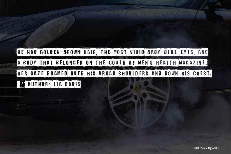 Lia Davis Quotes: He Had Golden-brown Hair, The Most Vivid Baby-blue Eyes, And A Body That Belonged On The Cover Of Men's Health