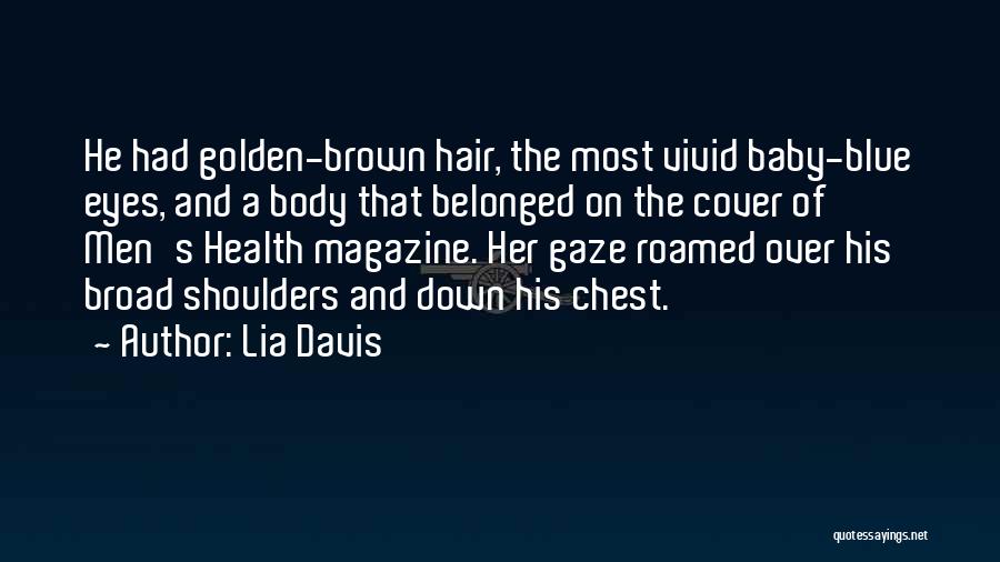 Lia Davis Quotes: He Had Golden-brown Hair, The Most Vivid Baby-blue Eyes, And A Body That Belonged On The Cover Of Men's Health