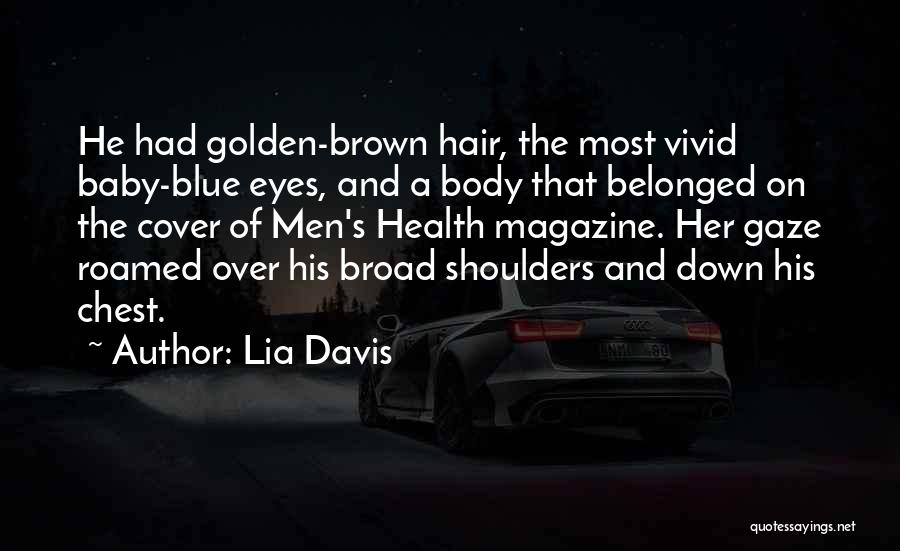 Lia Davis Quotes: He Had Golden-brown Hair, The Most Vivid Baby-blue Eyes, And A Body That Belonged On The Cover Of Men's Health