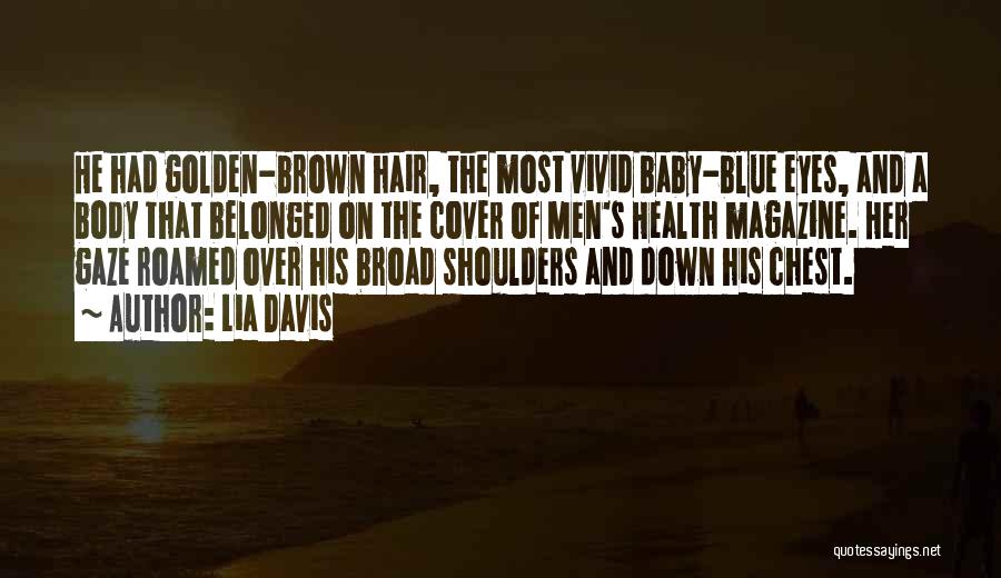 Lia Davis Quotes: He Had Golden-brown Hair, The Most Vivid Baby-blue Eyes, And A Body That Belonged On The Cover Of Men's Health