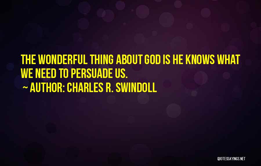 Charles R. Swindoll Quotes: The Wonderful Thing About God Is He Knows What We Need To Persuade Us.