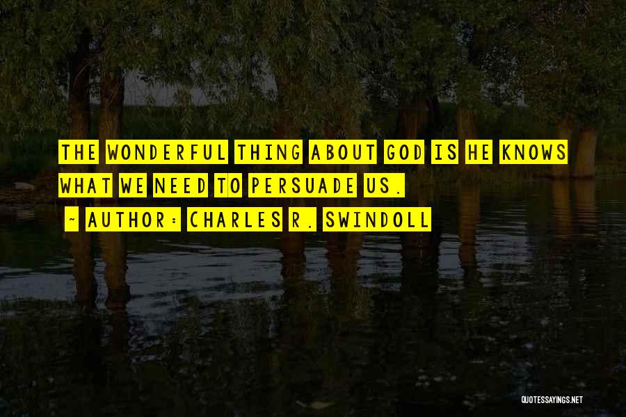 Charles R. Swindoll Quotes: The Wonderful Thing About God Is He Knows What We Need To Persuade Us.