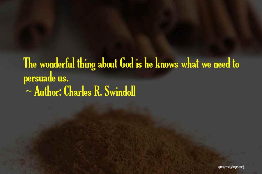 Charles R. Swindoll Quotes: The Wonderful Thing About God Is He Knows What We Need To Persuade Us.