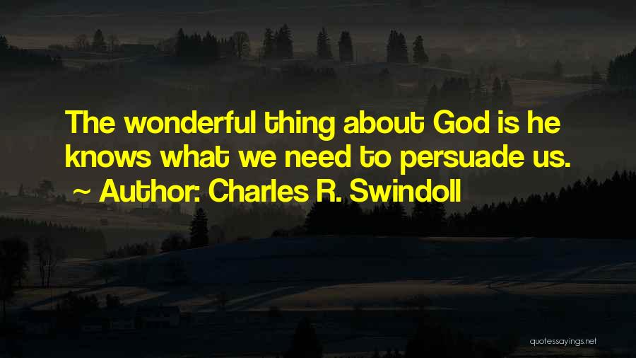 Charles R. Swindoll Quotes: The Wonderful Thing About God Is He Knows What We Need To Persuade Us.