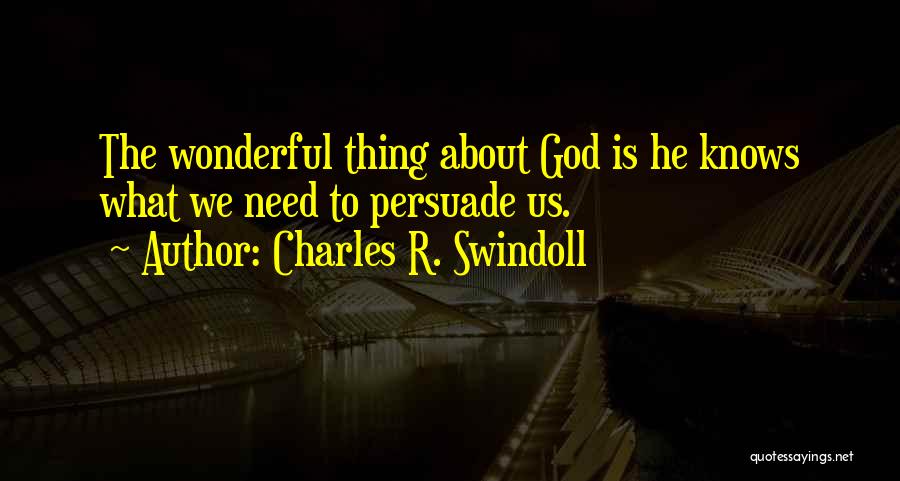 Charles R. Swindoll Quotes: The Wonderful Thing About God Is He Knows What We Need To Persuade Us.