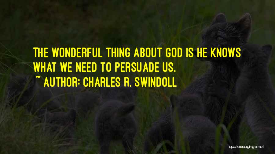 Charles R. Swindoll Quotes: The Wonderful Thing About God Is He Knows What We Need To Persuade Us.