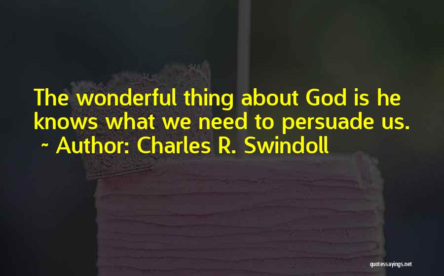 Charles R. Swindoll Quotes: The Wonderful Thing About God Is He Knows What We Need To Persuade Us.