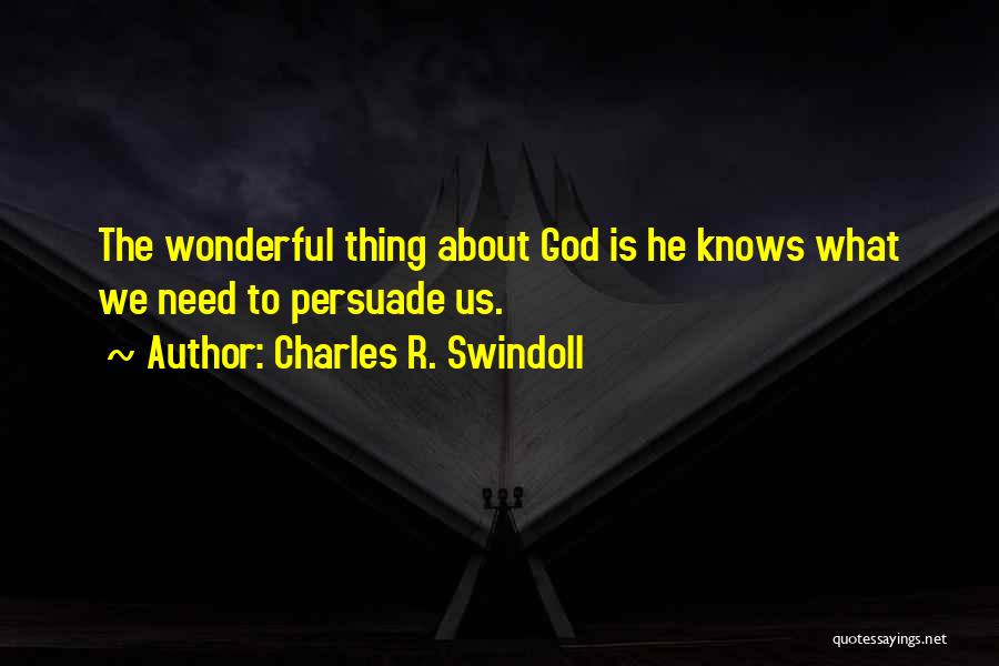 Charles R. Swindoll Quotes: The Wonderful Thing About God Is He Knows What We Need To Persuade Us.