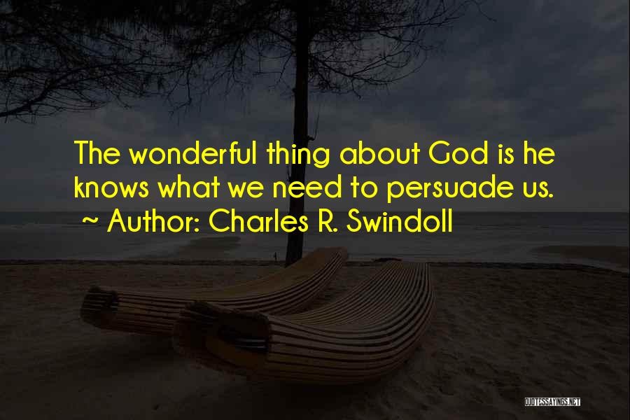 Charles R. Swindoll Quotes: The Wonderful Thing About God Is He Knows What We Need To Persuade Us.