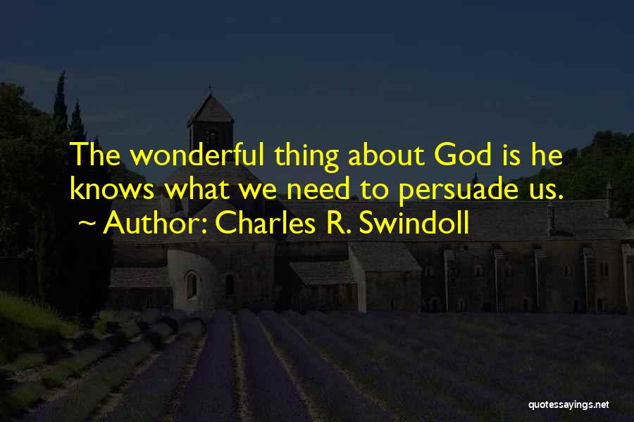 Charles R. Swindoll Quotes: The Wonderful Thing About God Is He Knows What We Need To Persuade Us.