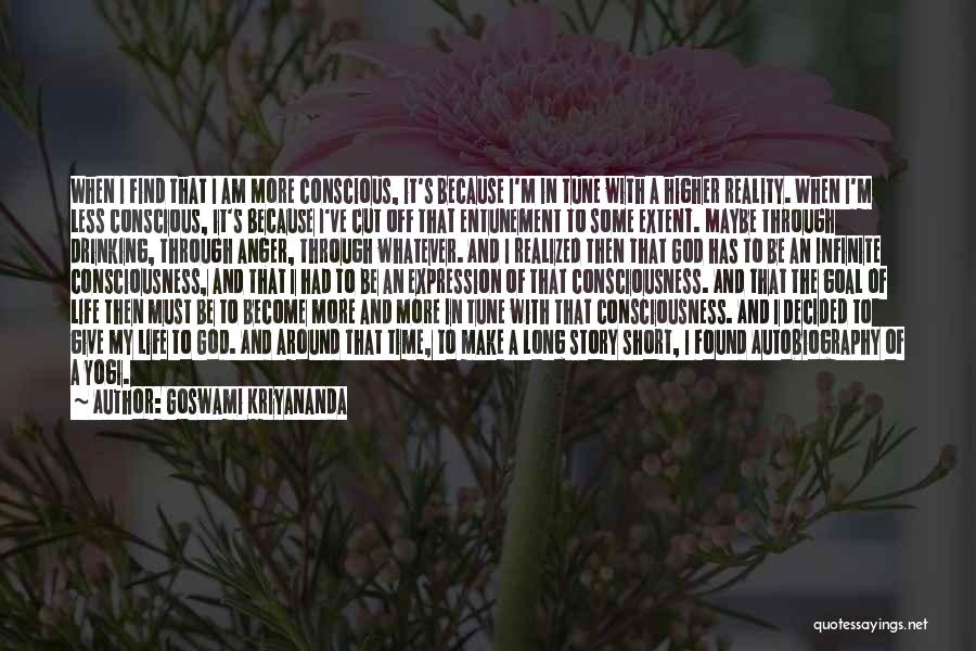 Goswami Kriyananda Quotes: When I Find That I Am More Conscious, It's Because I'm In Tune With A Higher Reality. When I'm Less